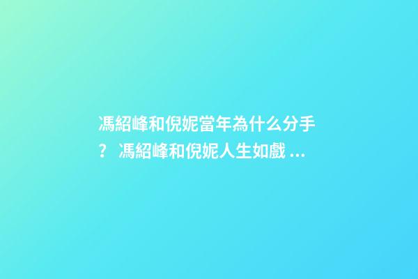 馮紹峰和倪妮當年為什么分手？ 馮紹峰和倪妮人生如戲，戲如人生，一切仿佛命中注定-第1張-觀點-玄機派